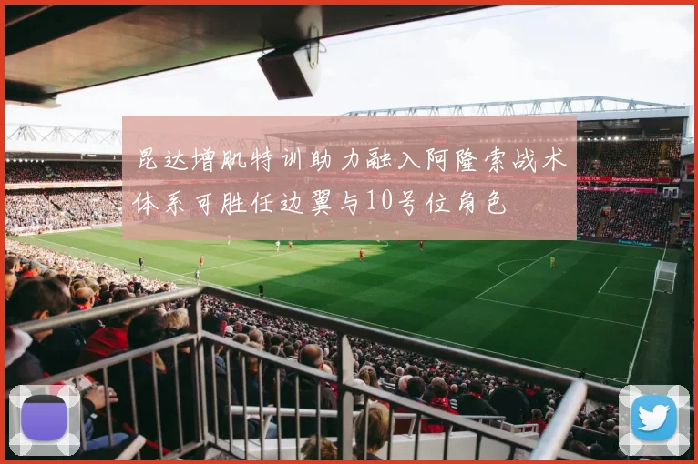 昆达增肌特训助力融入阿隆索战术体系可胜任边翼与10号位角色