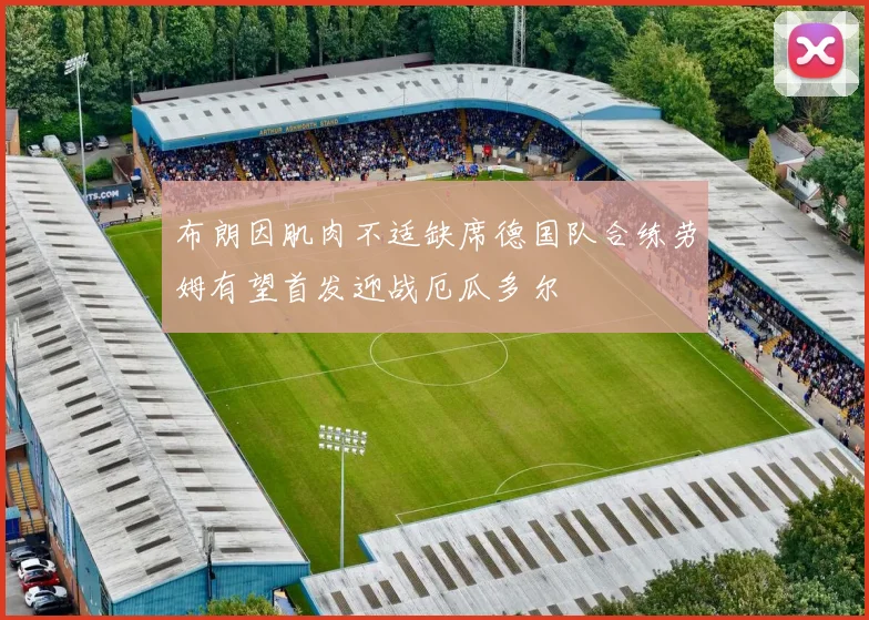 布朗因肌肉不适缺席德国队合练劳姆有望首发迎战厄瓜多尔