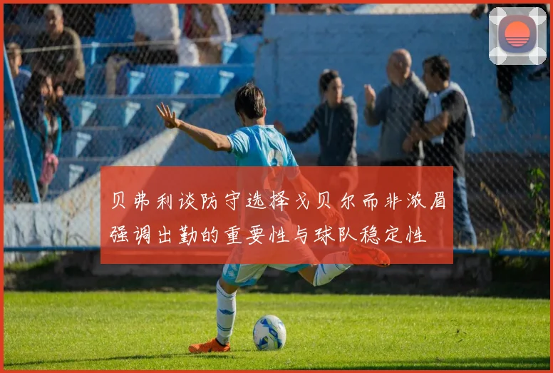贝弗利谈防守选择戈贝尔而非浓眉强调出勤的重要性与球队稳定性