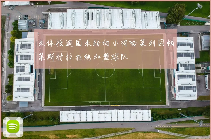 米体报道国米转向小将哈莱利因帕莱斯特拉拒绝加盟球队