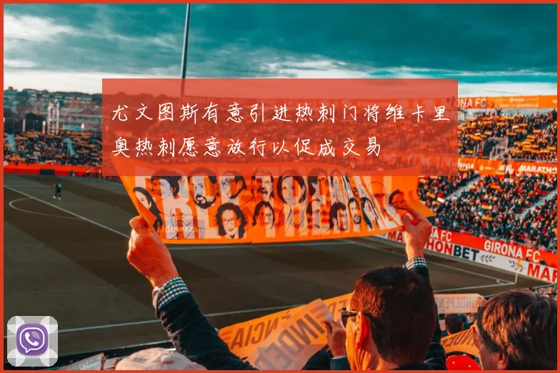尤文图斯有意引进热刺门将维卡里奥热刺愿意放行以促成交易